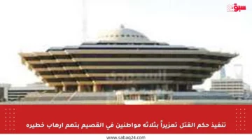 تنفيذ حكم القتل تعزيراً بثلاثة مواطنين في القصيم بتهم إرهاب خطيرة